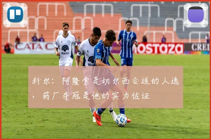 科尔：阿隆索是切尔西合适的人选，药厂夺冠是他的实力佐证