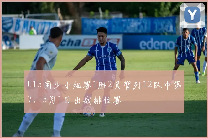 U15国少小组赛1胜2负暂列12队中第7，5月1日出战排位赛