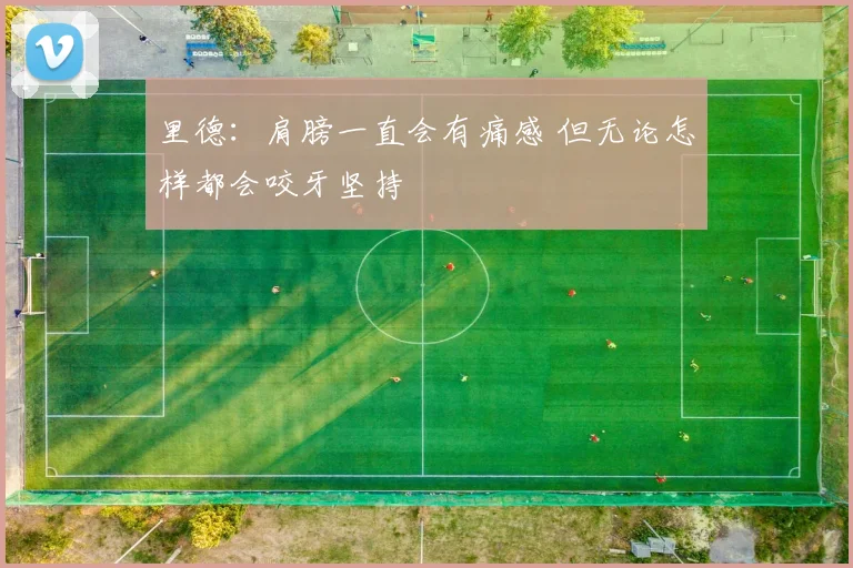 里德：肩膀一直会有痛感 但无论怎样都会咬牙坚持